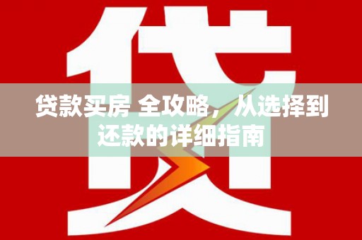 松北贷款买房 全攻略，从选择到还款的详细指南