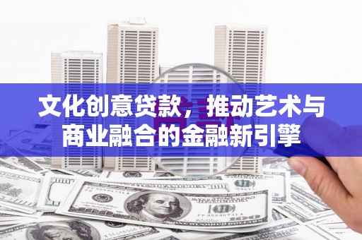 松北文化创意贷款，推动艺术与商业融合的金融新引擎