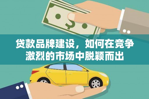 松北贷款品牌建设，如何在竞争激烈的市场中脱颖而出