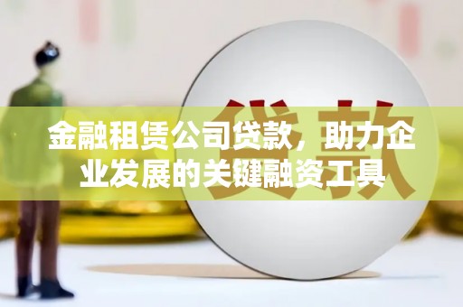 松北金融租赁公司贷款，助力企业发展的关键融资工具