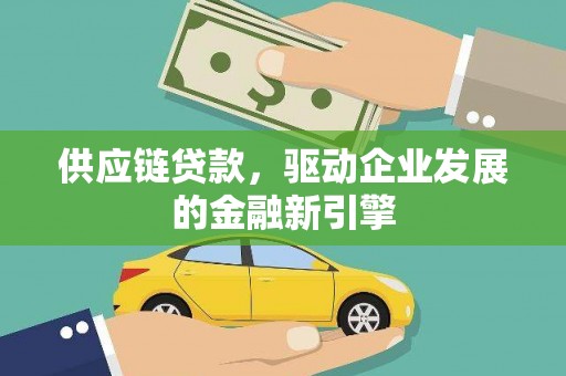 松北供应链贷款，驱动企业发展的金融新引擎