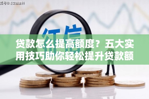 松北贷款怎么提高额度？五大实用技巧助你轻松提升贷款额度