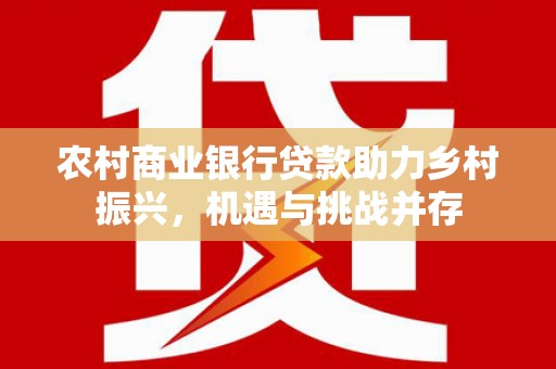 松北农村商业银行贷款助力乡村振兴，机遇与挑战并存