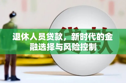 松北退休人员贷款，新时代的金融选择与风险控制