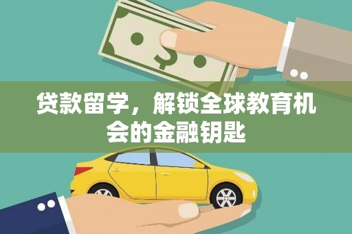 松北贷款留学，解锁全球教育机会的金融钥匙