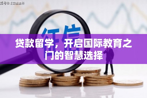 松北贷款留学，开启国际教育之门的智慧选择