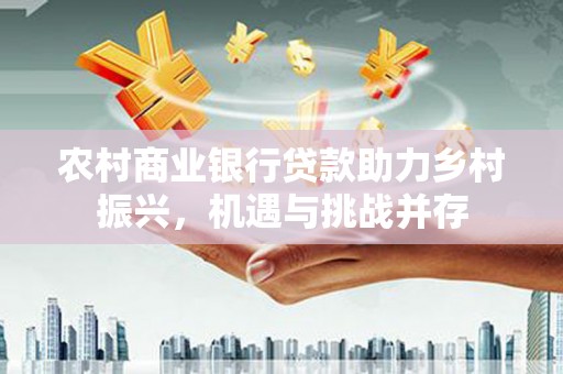 松北农村商业银行贷款助力乡村振兴，机遇与挑战并存