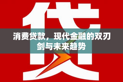 松北消费贷款，现代金融的双刃剑与未来趋势