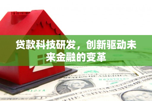 松北贷款科技研发，创新驱动未来金融的变革