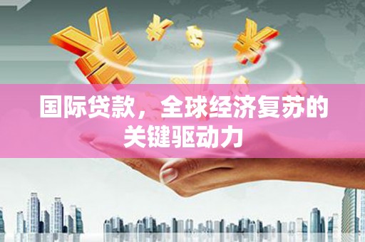 松北国际贷款，全球经济复苏的关键驱动力