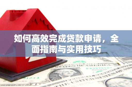 松北如何高效完成贷款申请，全面指南与实用技巧