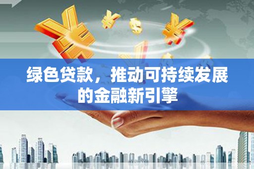 松北绿色贷款，推动可持续发展的金融新引擎