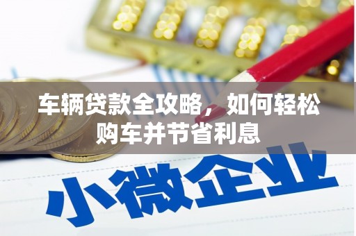 松北车辆贷款全攻略，如何轻松购车并节省利息