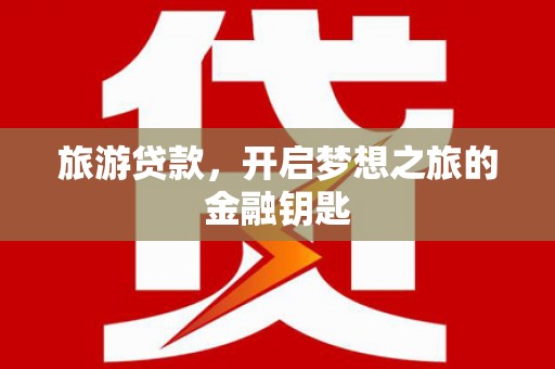 松北旅游贷款，开启梦想之旅的金融钥匙