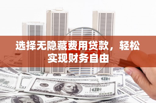 松北选择无隐藏费用贷款，轻松实现财务自由