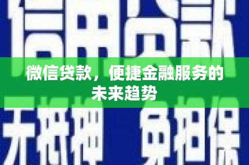 松北微信贷款，便捷金融服务的未来趋势