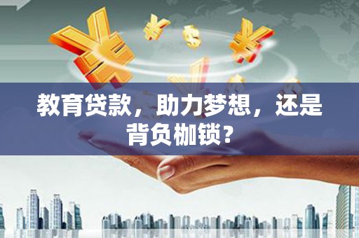 松北教育贷款，助力梦想，还是背负枷锁？
