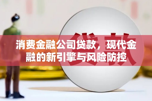 松北消费金融公司贷款，现代金融的新引擎与风险防控