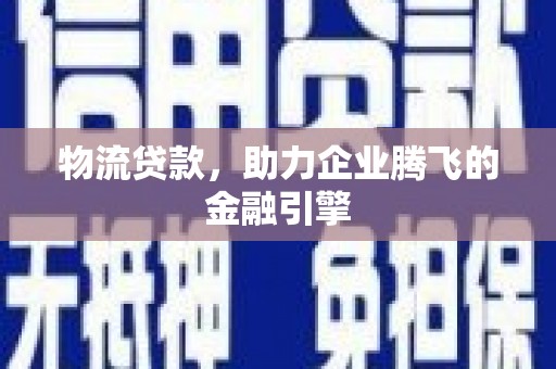 松北物流贷款，助力企业腾飞的金融引擎