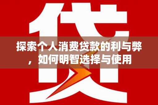松北探索个人消费贷款的利与弊，如何明智选择与使用