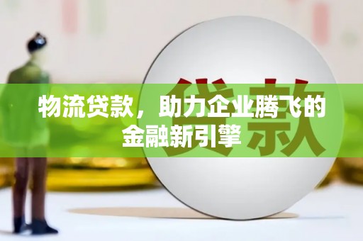 松北物流贷款，助力企业腾飞的金融新引擎