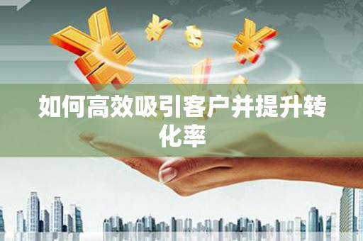 松北如何高效吸引客户并提升转化率