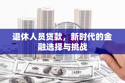 松北退休人员贷款，新时代的金融选择与挑战
