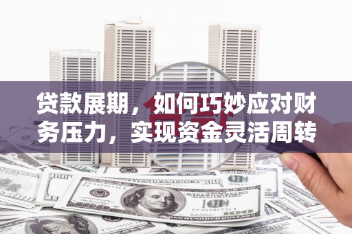 松北贷款展期，如何巧妙应对财务压力，实现资金灵活周转