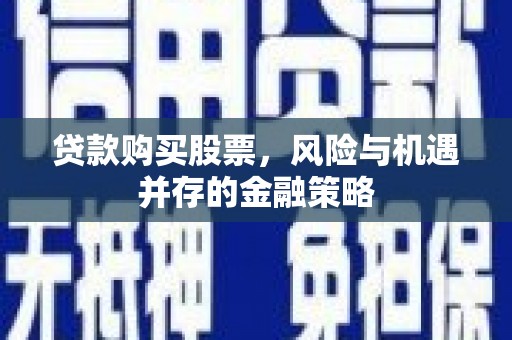 松北贷款购买股票，风险与机遇并存的金融策略