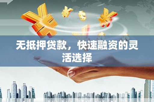 松北无抵押贷款，快速融资的灵活选择