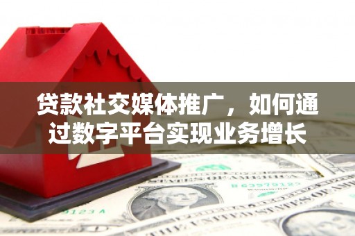 松北贷款社交媒体推广，如何通过数字平台实现业务增长