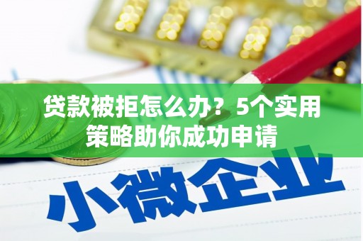 松北贷款被拒怎么办？5个实用策略助你成功申请
