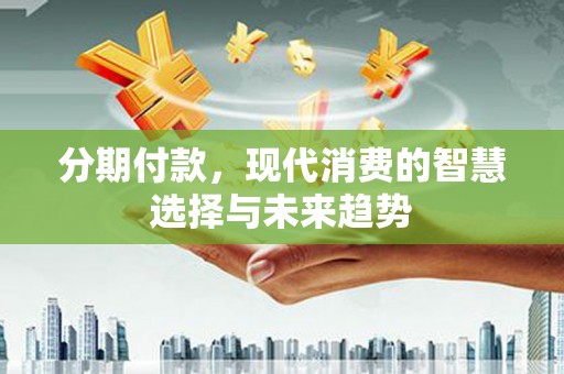松北分期付款，现代消费的智慧选择与未来趋势