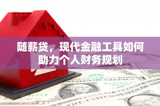 松北随薪贷，现代金融工具如何助力个人财务规划