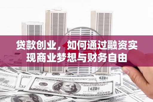 松北贷款创业，如何通过融资实现商业梦想与财务自由