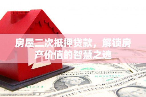 松北房屋二次抵押贷款，解锁房产价值的智慧之选