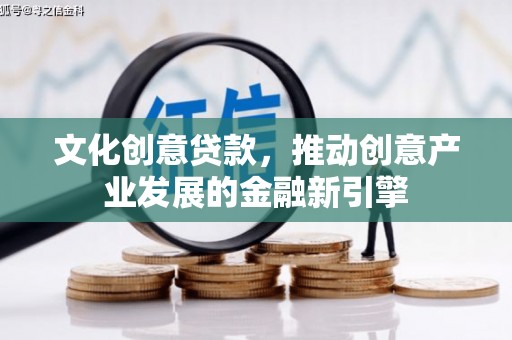 松北文化创意贷款，推动创意产业发展的金融新引擎