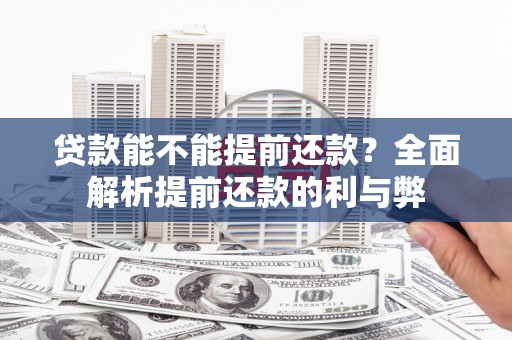 松北贷款能不能提前还款？全面解析提前还款的利与弊