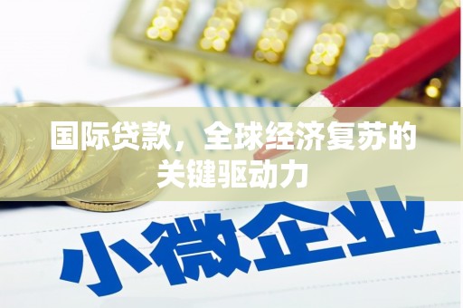 松北国际贷款，全球经济复苏的关键驱动力