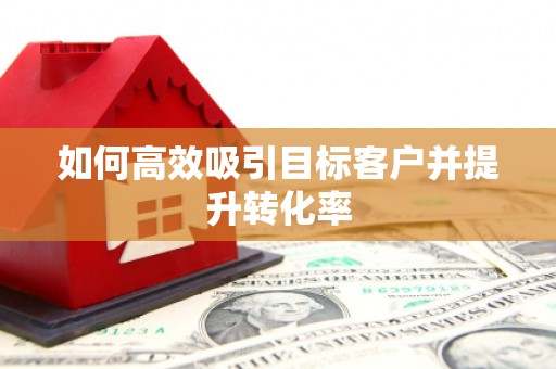 松北如何高效吸引目标客户并提升转化率