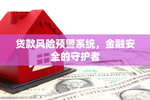 松北贷款风险预警系统，金融安全的守护者