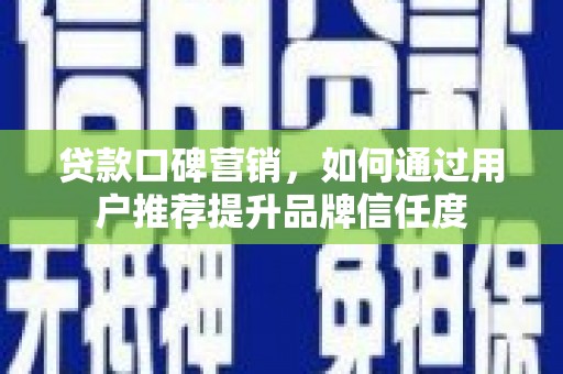 松北贷款口碑营销，如何通过用户推荐提升品牌信任度