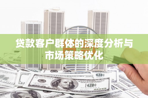 松北贷款客户群体的深度分析与市场策略优化