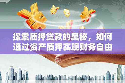 松北探索质押贷款的奥秘，如何通过资产质押实现财务自由