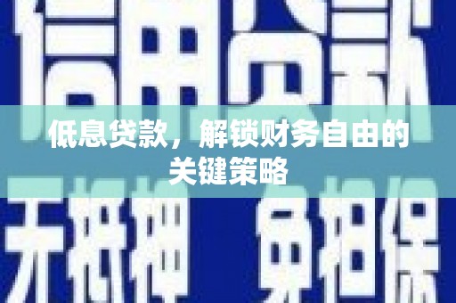 松北低息贷款，解锁财务自由的关键策略