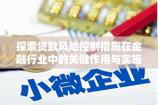 松北探索贷款风险控制措施在金融行业中的关键作用与实施策略