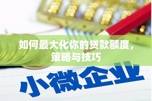 松北如何最大化你的贷款额度，策略与技巧