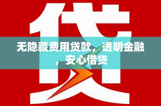 松北无隐藏费用贷款，透明金融，安心借贷