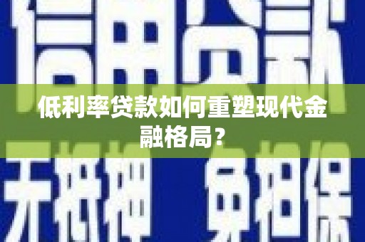 松北低利率贷款如何重塑现代金融格局？