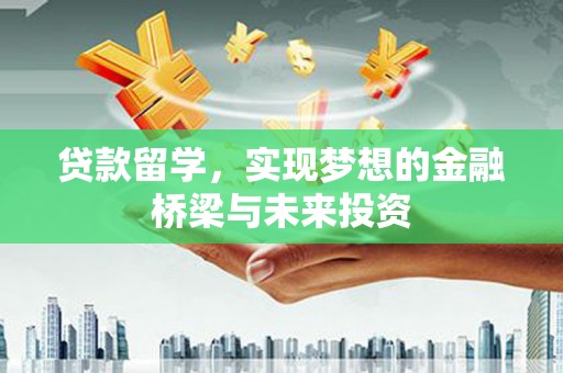 松北贷款留学，实现梦想的金融桥梁与未来投资